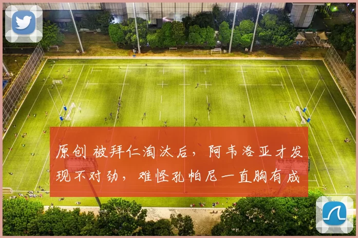 原创 被拜仁淘汰后，阿韦洛亚才发现不对劲，难怪孔帕尼一直胸有成竹