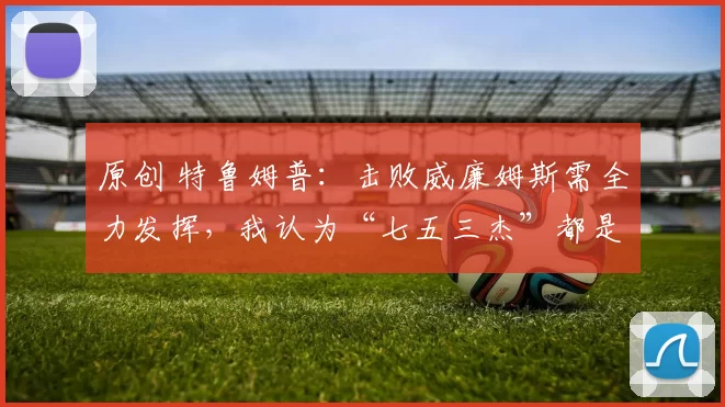 原创 特鲁姆普：击败威廉姆斯需全力发挥，我认为“七五三杰”都是顶尖选手！