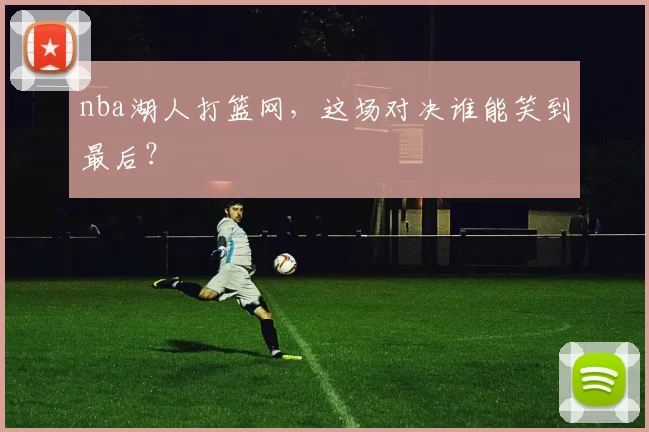 nba湖人打篮网，这场对决谁能笑到最后？