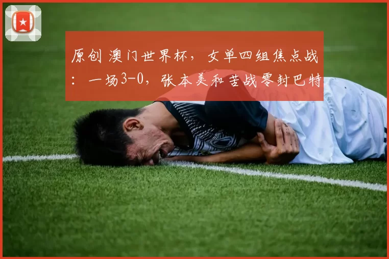 原创 澳门世界杯，女单四组焦点战：一场3-0，张本美和苦战零封巴特拉
