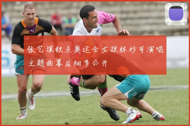 张艺谋钦点奥运会女孩林妙可演唱主题曲幕后细节公开