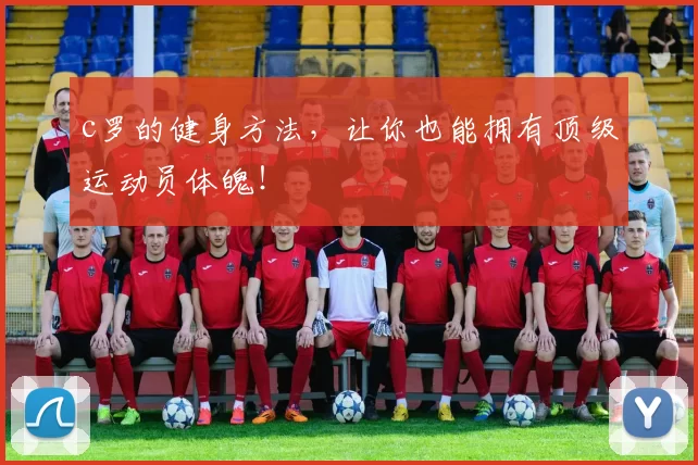 c罗的健身方法，让你也能拥有顶级运动员体魄！