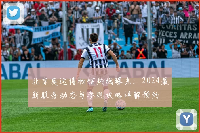 北京奥运博物馆热线曝光：2024最新服务动态与参观攻略详解预约