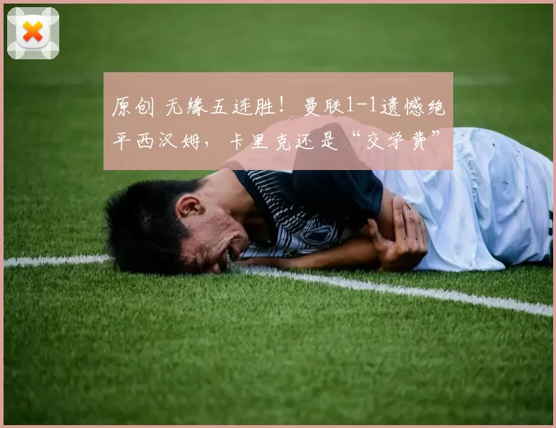 原创 无缘五连胜！曼联1-1遗憾绝平西汉姆，卡里克还是“交学费”了