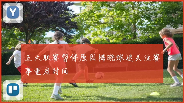 五大联赛暂停原因揭晓球迷关注赛事重启时间