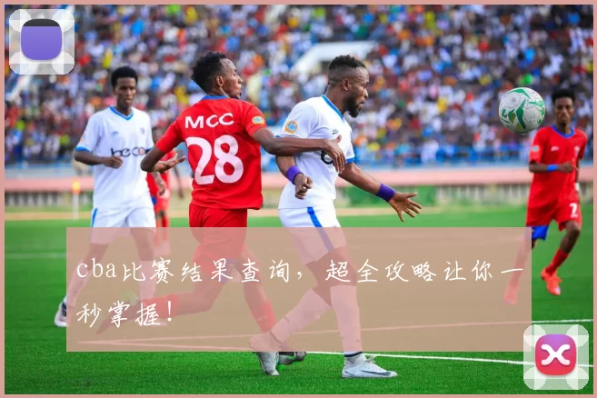 cba比赛结果查询，超全攻略让你一秒掌握！