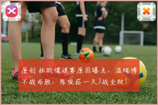 原创 林昀儒退赛原因曝光，温瑞博不战而胜，陈俊菘一天3战全败！