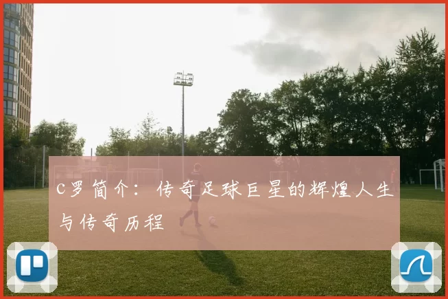 c罗简介：传奇足球巨星的辉煌人生与传奇历程