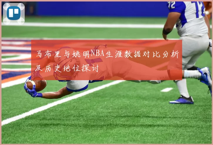 马布里与姚明NBA生涯数据对比分析及历史地位探讨