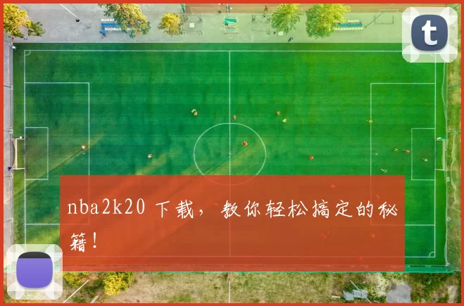 nba2k20 下载，教你轻松搞定的秘籍！