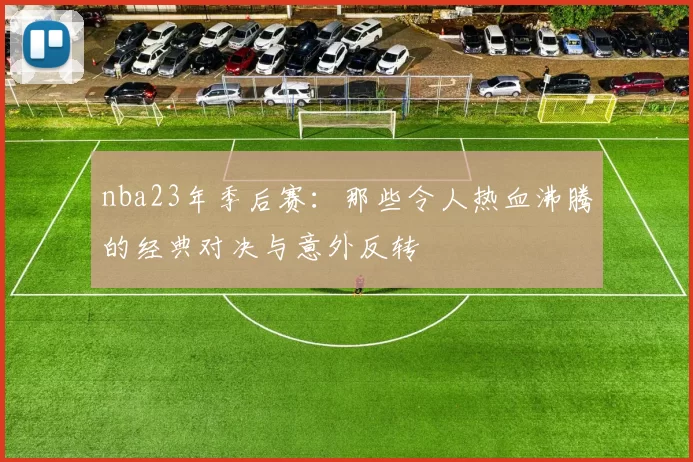 nba23年季后赛：那些令人热血沸腾的经典对决与意外反转