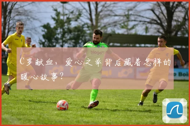 C罗献血，爱心之举背后藏着怎样的暖心故事？