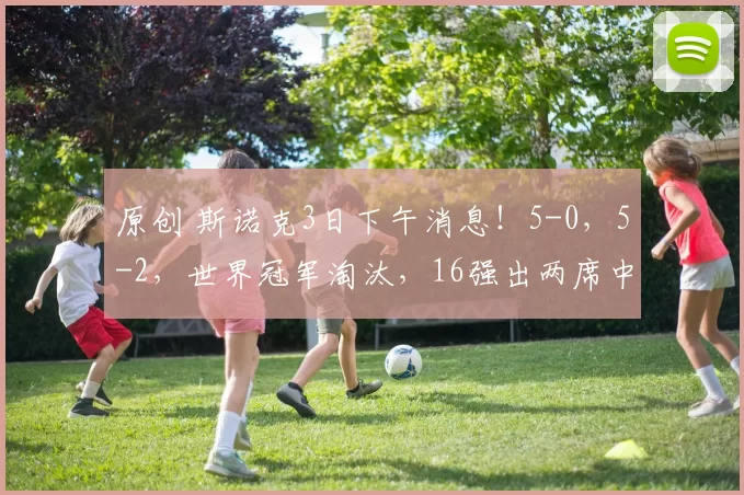 原创 斯诺克3日下午消息！5-0，5-2，世界冠军淘汰，16强出两席中国名将爆发