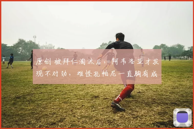 原创 被拜仁淘汰后，阿韦洛亚才发现不对劲，难怪孔帕尼一直胸有成竹