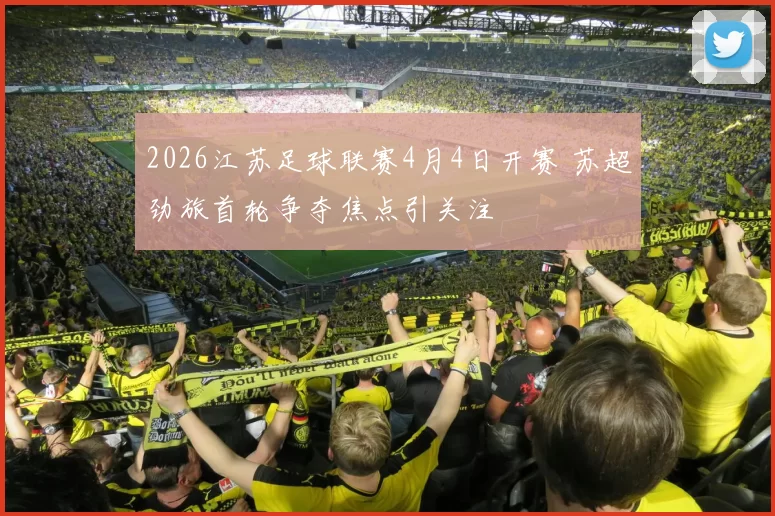 2026江苏足球联赛4月4日开赛 苏超劲旅首轮争夺焦点引关注