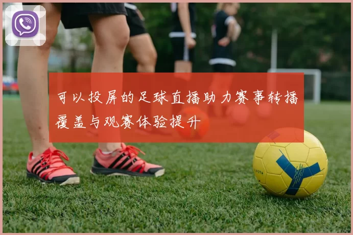 可以投屏的足球直播助力赛事转播覆盖与观赛体验提升