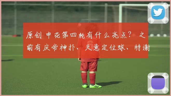 原创 申花第四轮有什么亮点？ 之前有庆帝神扑、天意定位球、特谢拉进球