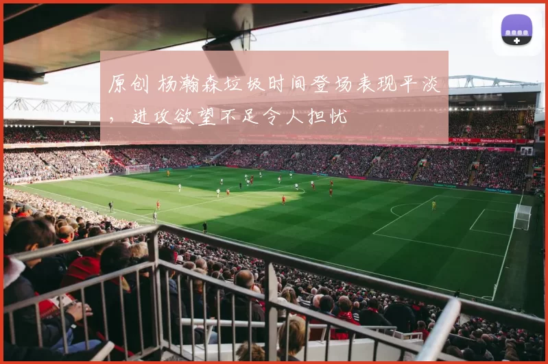 原创 杨瀚森垃圾时间登场表现平淡，进攻欲望不足令人担忧