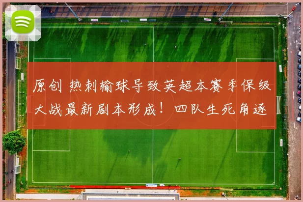 原创 热刺输球导致英超本赛季保级大战最新剧本形成！四队生死角逐！