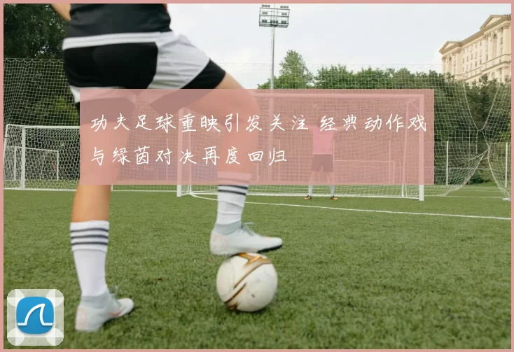 功夫足球重映引发关注 经典动作戏与绿茵对决再度回归