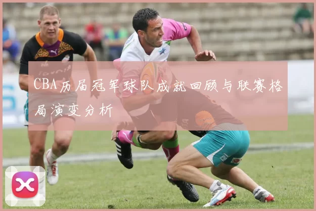 CBA历届冠军球队成就回顾与联赛格局演变分析