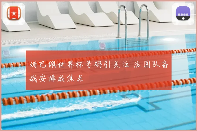 姆巴佩世界杯号码引关注 法国队备战安排成焦点