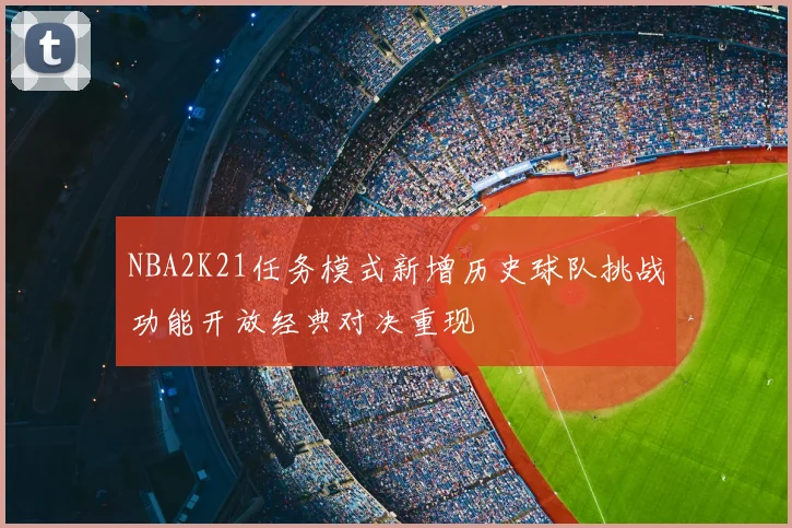 NBA2K21任务模式新增历史球队挑战功能开放经典对决重现