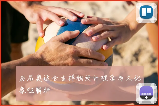 历届奥运会吉祥物设计理念与文化象征解析