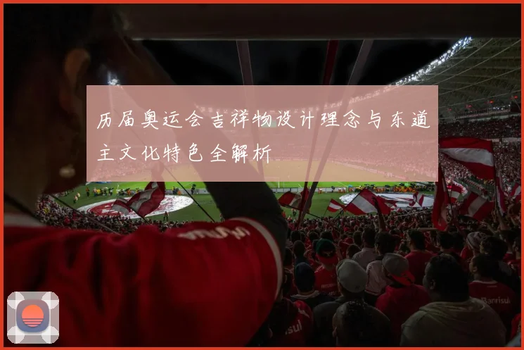 历届奥运会吉祥物设计理念与东道主文化特色全解析