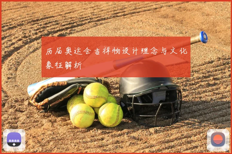 历届奥运会吉祥物设计理念与文化象征解析