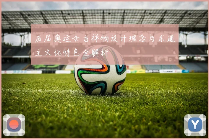历届奥运会吉祥物设计理念与东道主文化特色全解析