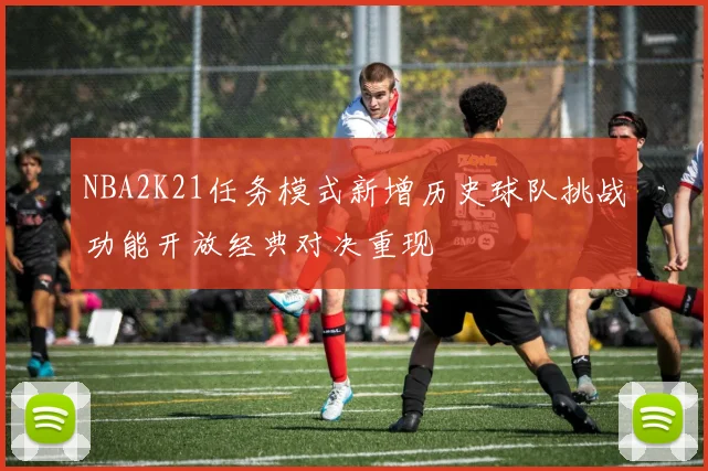 NBA2K21任务模式新增历史球队挑战功能开放经典对决重现