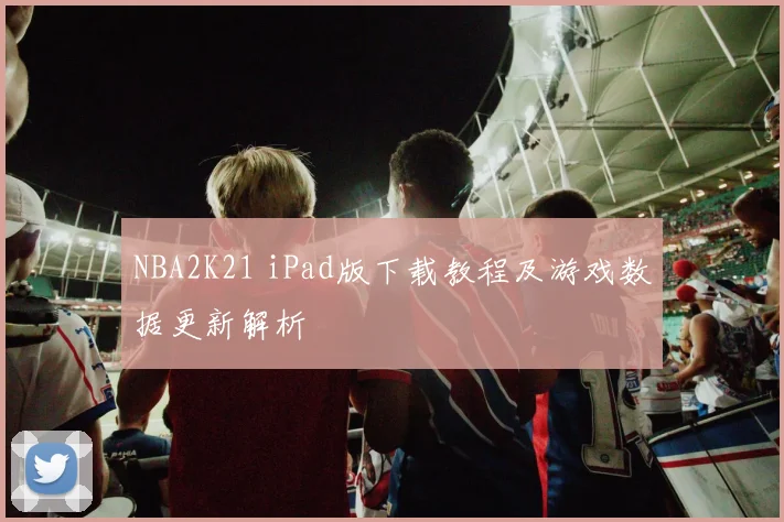 NBA2K21 iPad版下载教程及游戏数据更新解析